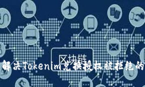 如何解决Tokenim兑换授权被拒绝的问题
