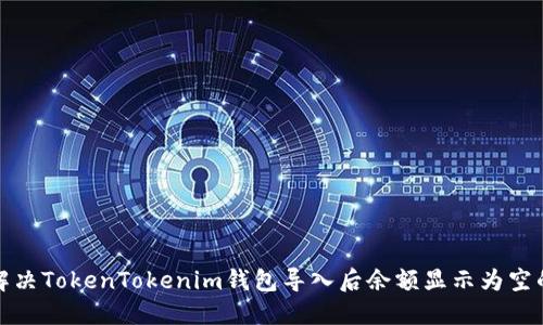 如何解决TokenTokenim钱包导入后余额显示为空的问题