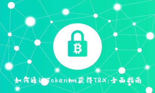 如何通过Tokenim获得TRX：全面指南