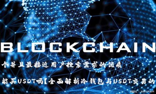 思考一个并且最接近用户搜索需求的优质

冷钱包能买USDT吗？全面解析冷钱包与USDT交易的可行性