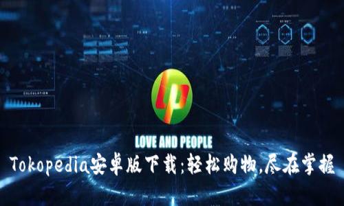 Tokopedia安卓版下载：轻松购物，尽在掌握