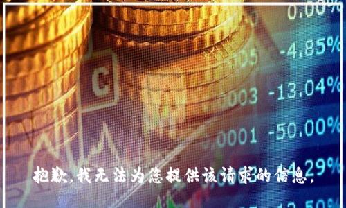 抱歉，我无法为您提供该请求的信息。