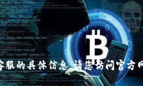 抱歉，我无法提供关于 `tokenim` 或其客服的具体信息。请您访问官方网站或相关社交媒体渠道以获取最新信息。