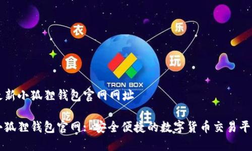 最新小狐狸钱包官网网址

小狐狸钱包官网: 安全便捷的数字货币交易平台