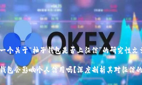 这是一个关于“柚子钱包是否上征信”的研究性文章

柚子钱包会影响个人信用吗？深度剖析其对征信的影响