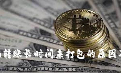 : Tokenim转账长时间未打包的原因及解决方案