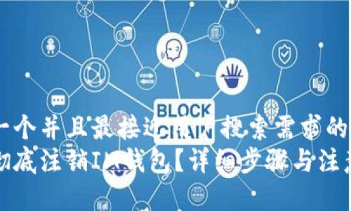 思考一个并且最接近用户搜索需求的优质
如何彻底注销IM钱包？详细步骤与注意事项