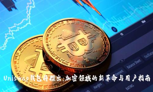 Uniswap钱包将推出：加密领域的新革命与用户指南