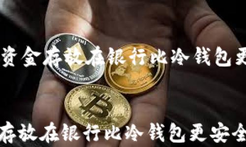 
    为什么将资金存放在银行比冷钱包更安全、更可靠？


为什么将资金存放在银行比冷钱包更安全、更可靠？