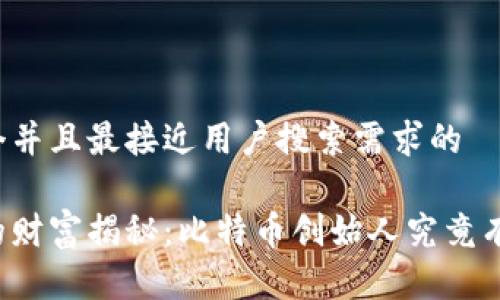 思考一个并且最接近用户搜索需求的

中本聪的财富揭秘：比特币创始人究竟有多少钱？