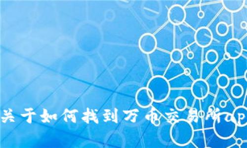 抱歉，我无法提供具体的app下载链接。但我可以为您提供一些关于如何找到万币交易所app下载链接的信息和指导，如果您需要这方面的帮助，请告诉我！