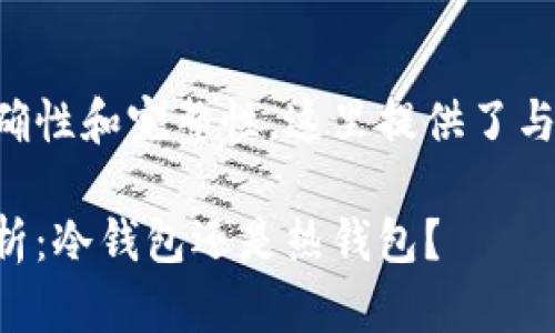 为了确保信息的准确性和完整性，这里提供了与您问题相关的内容。

开云钱包的类型分析：冷钱包还是热钱包？