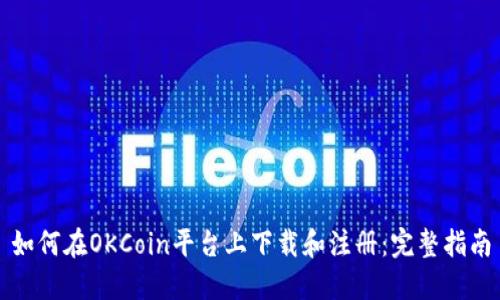 如何在OKCoin平台上下载和注册：完整指南