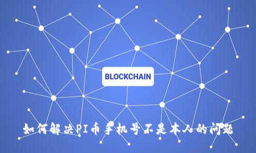 如何解决PI币手机号不是本人的问题