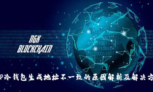  TP冷钱包生成地址不一致的原因解析及解决方案