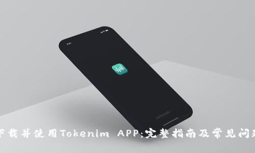 如何下载并使用Tokenim APP：完整指南及常见问题解答