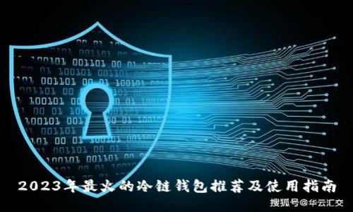 2023年最火的冷链钱包推荐及使用指南