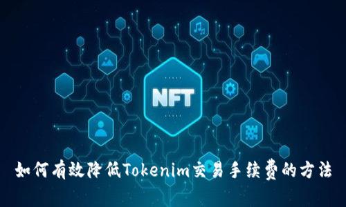 如何有效降低Tokenim交易手续费的方法