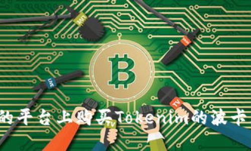 如何在合适的平台上购买Tokenim的波卡（Polkadot）?