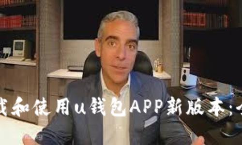 如何下载和使用u钱包APP新版本：全面指南