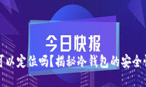 冷钱包可以定位吗？揭秘冷钱包的安全性与功能