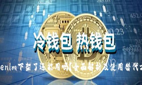 Tokenim下架了还能用吗？全面解析及使用替代方案