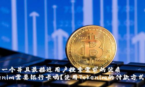 pre
思考一个并且最接近用户搜索需求的优质
Tokenim需要银行卡吗？使用Tokenim的付款方式分析