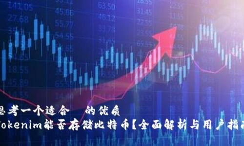 思考一个适合  的优质
Tokenim能否存储比特币？全面解析与用户指南