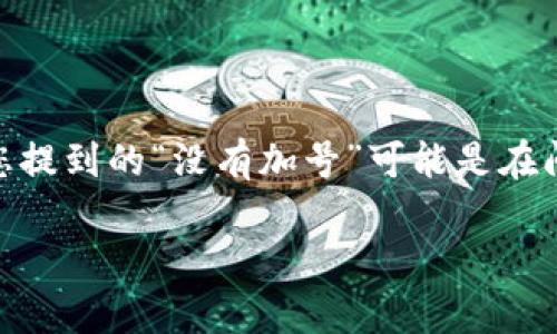 看来您提到的“tokenim”可能是在谈论一种加密货币或数字资产相关的项目、平台或工具。这类项目的名称和功能可能会有所不同。您提到的“没有加号”可能是在问为什么这个项目没有某种特定的功能或符号。为了能够更好地回答您的问题，您能否提供更多关于“tokenim”的上下文或具体细节？

如果您是在咨询关于如何使用或者参与某一特定代币的内容，请提供更多信息，我将很高兴为您提供帮助！