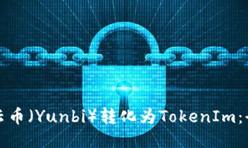 如何将云币（Yunbi）转化为TokenIm：全面指南
