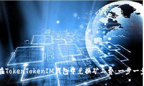 : 如何在TokenTokenIM钱包中兑换矿工费：一步一步的指南