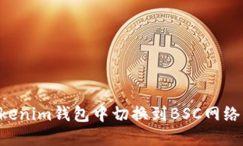 如何在Tokenim钱包中切换到BSC网络：完整指南
