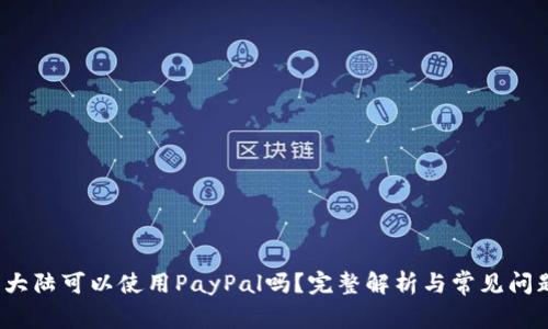  中国大陆可以使用PayPal吗？完整解析与常见问题解答