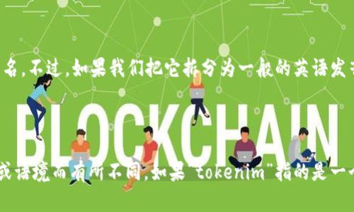 “tokenim”这词并没有普遍使用的音标，因为它可能是一个特定的术语或品牌名。不过，如果我们把它拆分为一般的英语发音组，可能会得到类似如下的音标表示：

- /ˈtoʊ.kə.nɪm/

请注意，这只是一个推测的音标表示，具体的音标可能会根据具体的发音习惯或语境而有所不同。如果“tokenim”指的是一个特定的产品、公司或概念，请提供更多上下文，以获得准确的音标或相关信息。