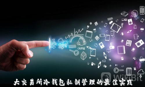 
大交易所冷钱包私钥管理的最佳实践