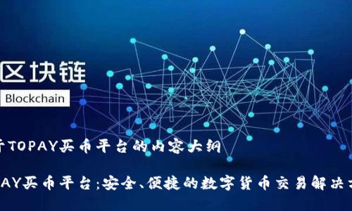 关于TOPAY买币平台的内容大纲

TOPAY买币平台：安全、便捷的数字货币交易解决方案