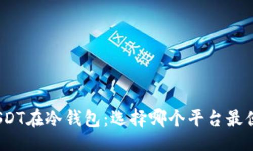 好的
囤USDT在冷钱包：选择哪个平台最便宜？