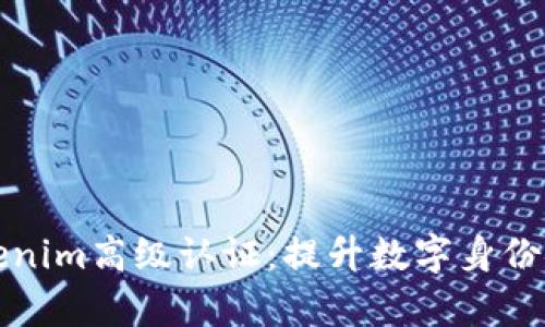 全面解析Tokenim高级认证：提升数字身份安全与可信度